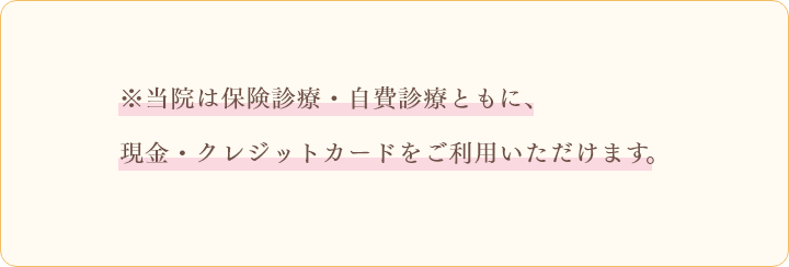 ※当院は保険診療・自費診療ともに、現金・クレジットカードをご利用いただけます。